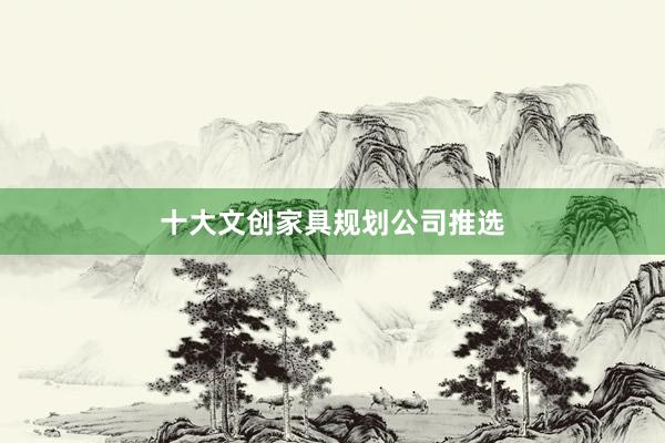 十大文创家具规划公司推选